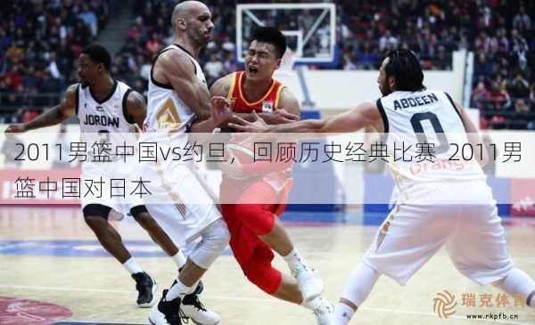 2011男篮中国vs约旦，回顾历史经典比赛  2011男篮中国对日本