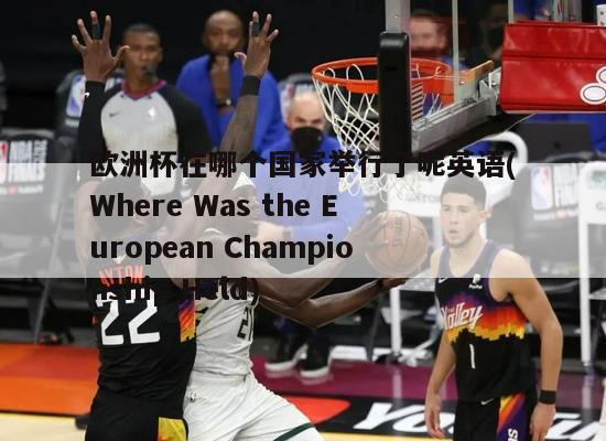 欧洲杯在哪个国家举行了呢英语(Where Was the European Championship Held)